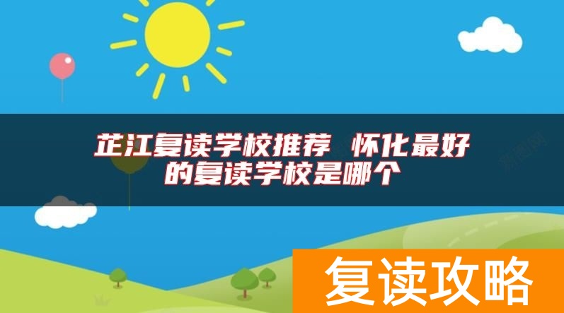 芷江复读学校推荐 怀化最好的复读学校是哪个